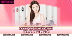 Cách Giữ Tâm Lý Khi Chơi Casino Hiệu Quả Tăng Thắng Lớn