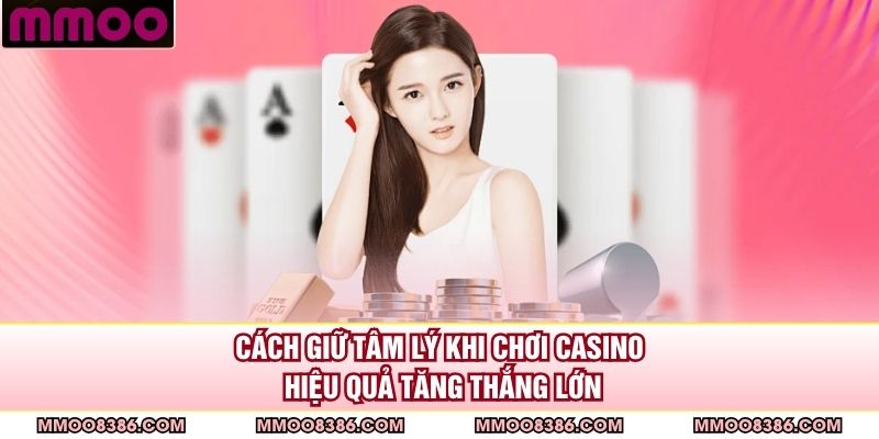 Cách Giữ Tâm Lý Khi Chơi Casino Hiệu Quả Tăng Thắng Lớn