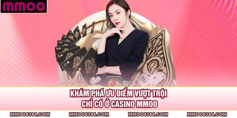 Khám phá ưu điểm vượt trội chỉ có ở casino MMOO