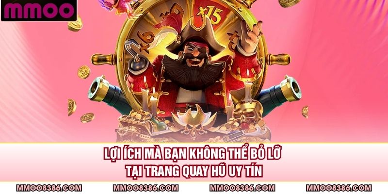 Lợi ích mà bạn không thể bỏ lỡ tại trang quay hũ uy tín