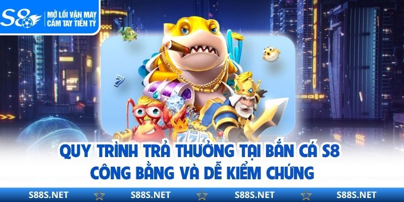 Quy trình trả thưởng tại bắn cá S8 công bằng và dễ kiểm chứng