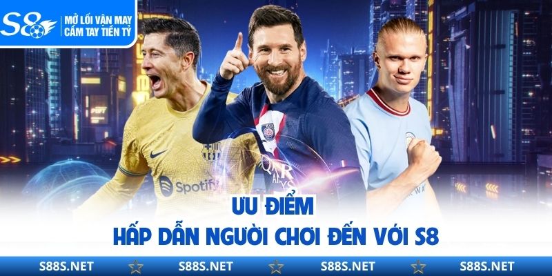 Ưu điểm hấp dẫn người chơi đến với S8