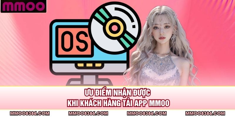 Ưu điểm nhận được khi khách hàng tải app MMOO